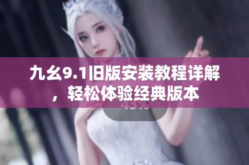 九幺9.1旧版安装教程详解，轻松体验经典版本