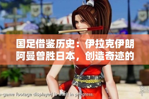 国足借鉴历史：伊拉克伊朗阿曼曾胜日本，创造奇迹的启示