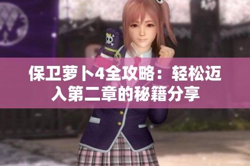 保卫萝卜4全攻略：轻松迈入第二章的秘籍分享