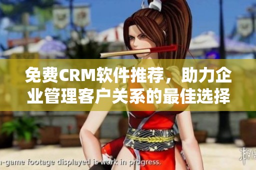 免费CRM软件推荐，助力企业管理客户关系的最佳选择