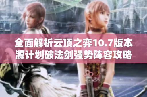 全面解析云顶之弈10.7版本源计划破法剑强势阵容攻略