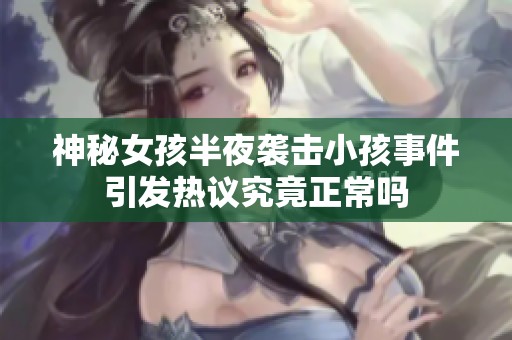 神秘女孩半夜袭击小孩事件引发热议究竟正常吗