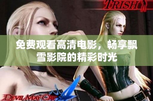 免费观看高清电影，畅享飘雪影院的精彩时光