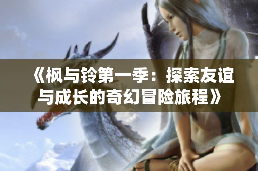 《枫与铃第一季：探索友谊与成长的奇幻冒险旅程》