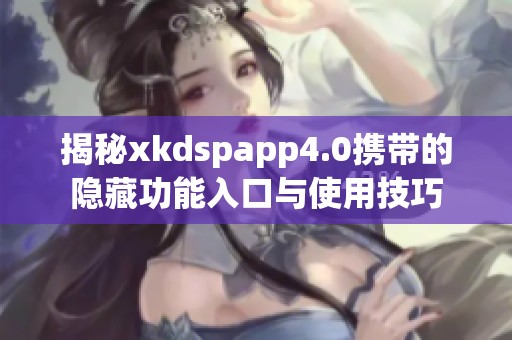 揭秘xkdspapp4.0携带的隐藏功能入口与使用技巧