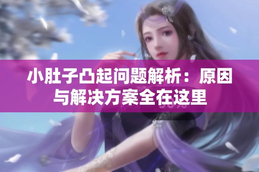 小肚子凸起问题解析：原因与解决方案全在这里