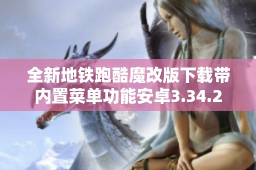 全新地铁跑酷魔改版下载带内置菜单功能安卓3.34.2