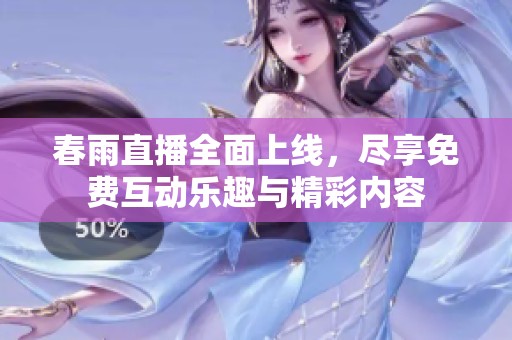 春雨直播全面上线，尽享免费互动乐趣与精彩内容