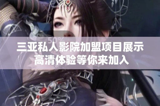 三亚私人影院加盟项目展示 高清体验等你来加入