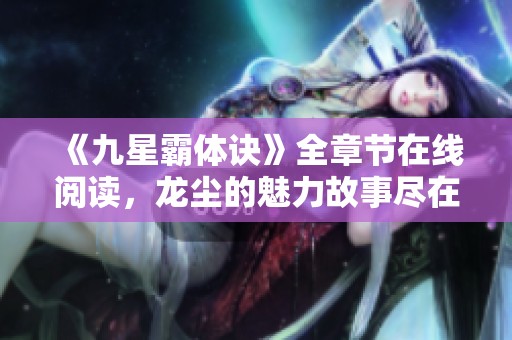 《九星霸体诀》全章节在线阅读，龙尘的魅力故事尽在此处