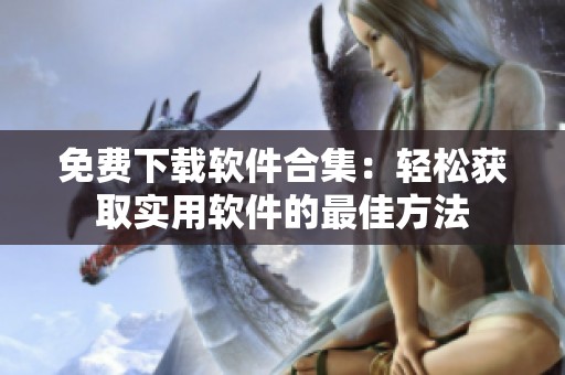 免费下载软件合集：轻松获取实用软件的最佳方法
