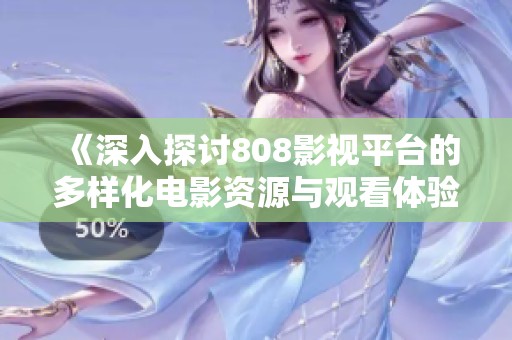 《深入探讨808影视平台的多样化电影资源与观看体验》