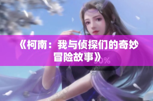 《柯南：我与侦探们的奇妙冒险故事》