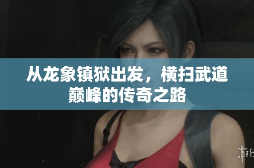 从龙象镇狱出发，横扫武道巅峰的传奇之路