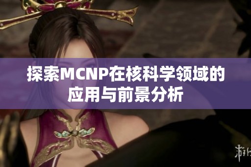 探索MCNP在核科学领域的应用与前景分析