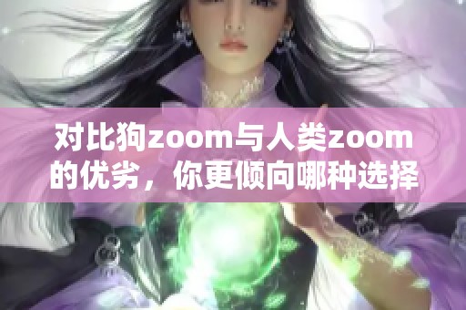 对比狗zoom与人类zoom的优劣，你更倾向哪种选择？