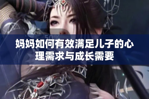 妈妈如何有效满足儿子的心理需求与成长需要