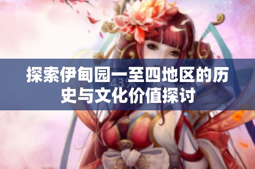 探索伊甸园一至四地区的历史与文化价值探讨