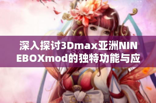 深入探讨3Dmax亚洲NINEBOXmod的独特功能与应用技巧