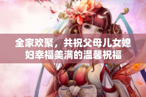 全家欢聚，共祝父母儿女媳妇幸福美满的温馨祝福