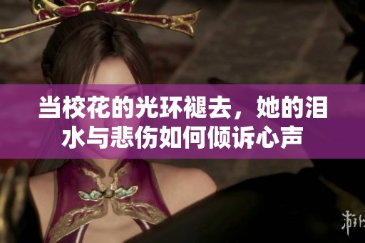 当校花的光环褪去，她的泪水与悲伤如何倾诉心声