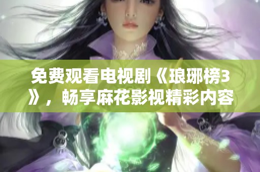 免费观看电视剧《琅琊榜3》，畅享麻花影视精彩内容
