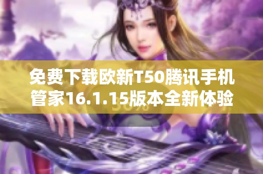 免费下载欧新T50腾讯手机管家16.1.15版本全新体验