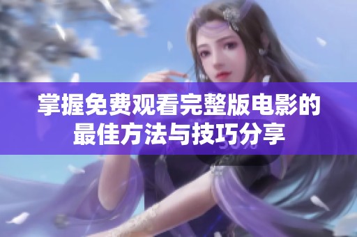 掌握免费观看完整版电影的最佳方法与技巧分享