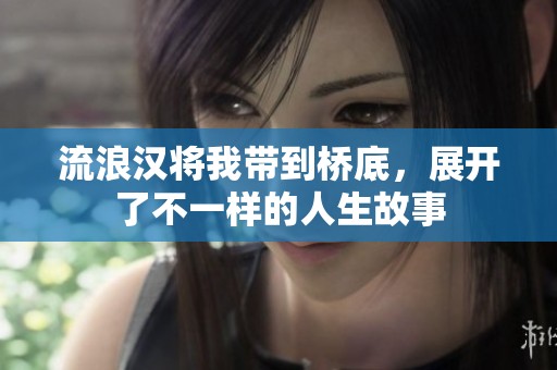 流浪汉将我带到桥底，展开了不一样的人生故事