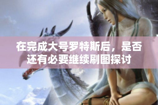 在完成大号罗特斯后，是否还有必要继续刷图探讨