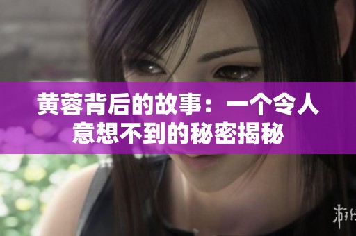 黄蓉背后的故事：一个令人意想不到的秘密揭秘