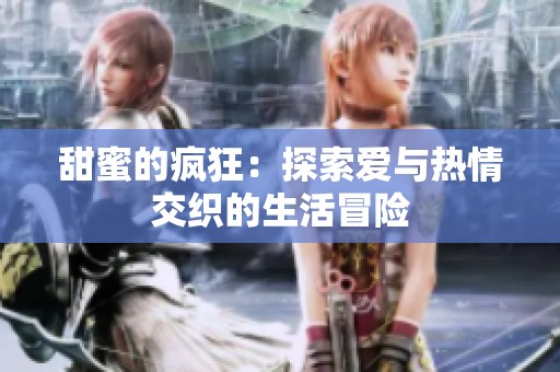 甜蜜的疯狂：探索爱与热情交织的生活冒险