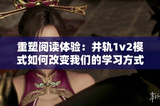 重塑阅读体验：并轨1v2模式如何改变我们的学习方式