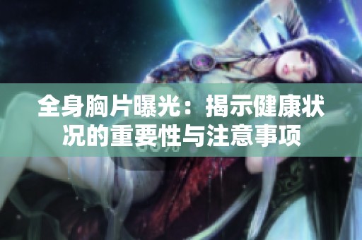全身胸片曝光：揭示健康状况的重要性与注意事项