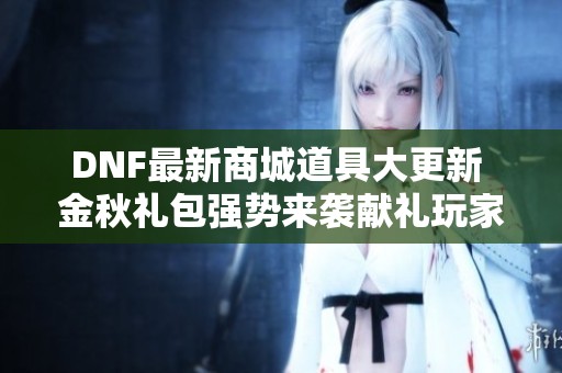 DNF最新商城道具大更新 金秋礼包强势来袭献礼玩家