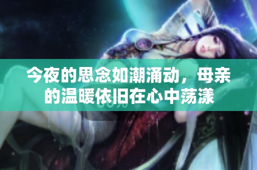 今夜的思念如潮涌动，母亲的温暖依旧在心中荡漾