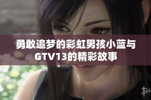 勇敢追梦的彩虹男孩小蓝与GTV13的精彩故事