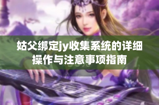 姑父绑定jy收集系统的详细操作与注意事项指南