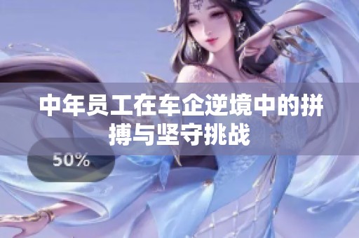 中年员工在车企逆境中的拼搏与坚守挑战