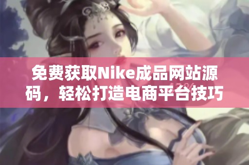 免费获取Nike成品网站源码，轻松打造电商平台技巧分享