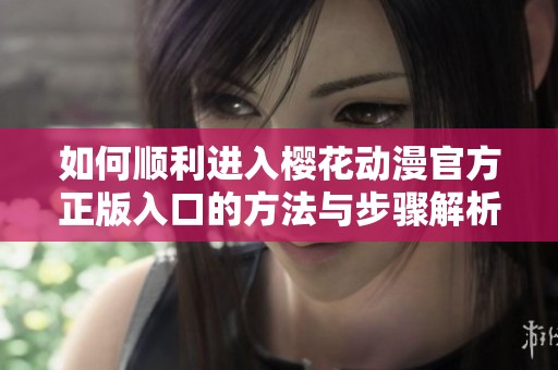 如何顺利进入樱花动漫官方正版入口的方法与步骤解析