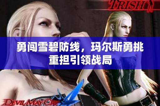 勇闯雪碧防线，玛尔斯勇挑重担引领战局