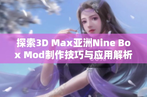 探索3D Max亚洲Nine Box Mod制作技巧与应用解析