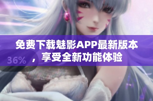 免费下载魅影APP最新版本，享受全新功能体验