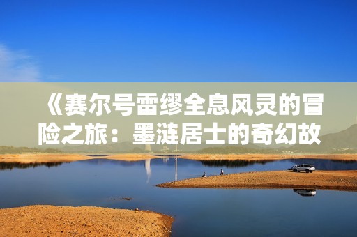 《赛尔号雷缪全息风灵的冒险之旅：墨涟居士的奇幻故事》
