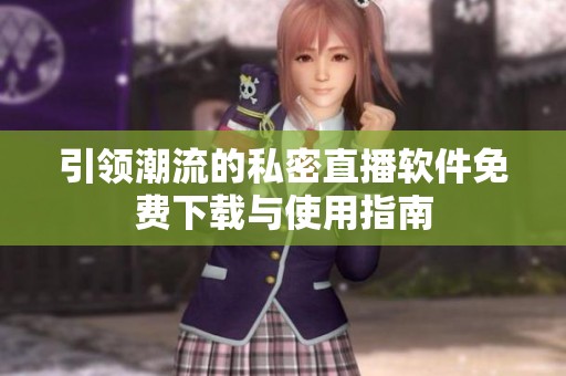引领潮流的私密直播软件免费下载与使用指南