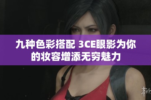 九种色彩搭配 3CE眼影为你的妆容增添无穷魅力