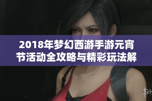 2018年梦幻西游手游元宵节活动全攻略与精彩玩法解析