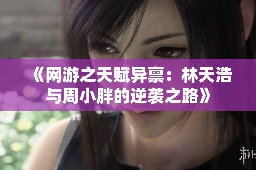 《网游之天赋异禀：林天浩与周小胖的逆袭之路》