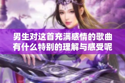 男生对这首充满感情的歌曲有什么特别的理解与感受呢